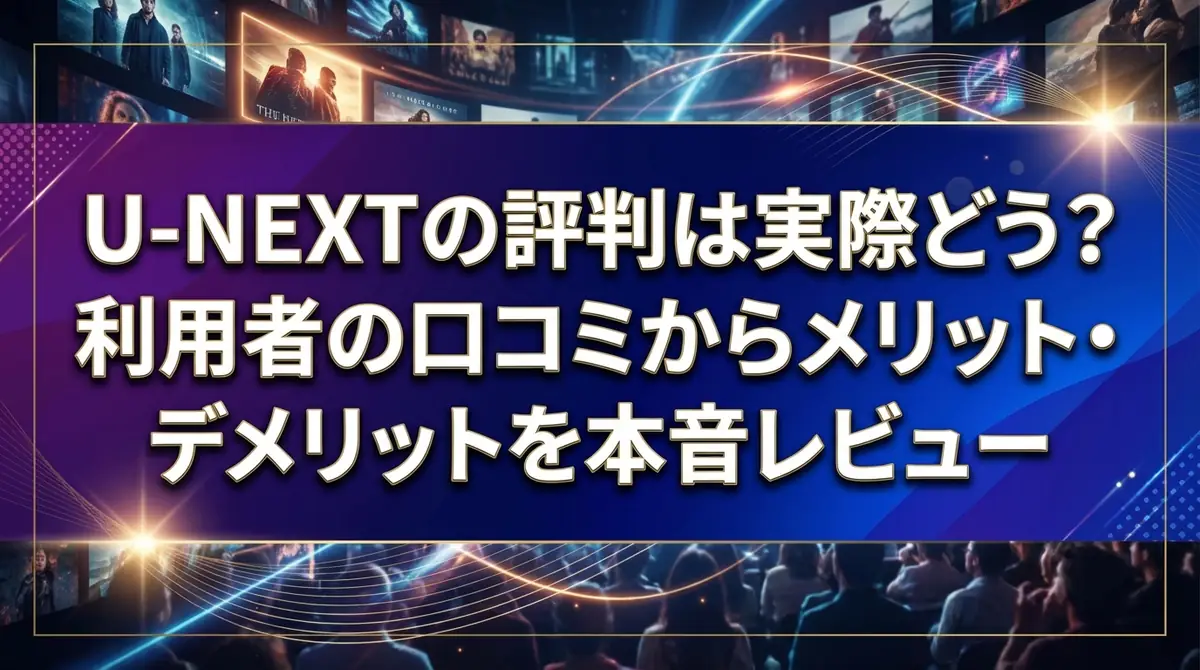 U-NEXTの評判は実際どう？利用者の口コミからメリット・デメリットを本音レビュー