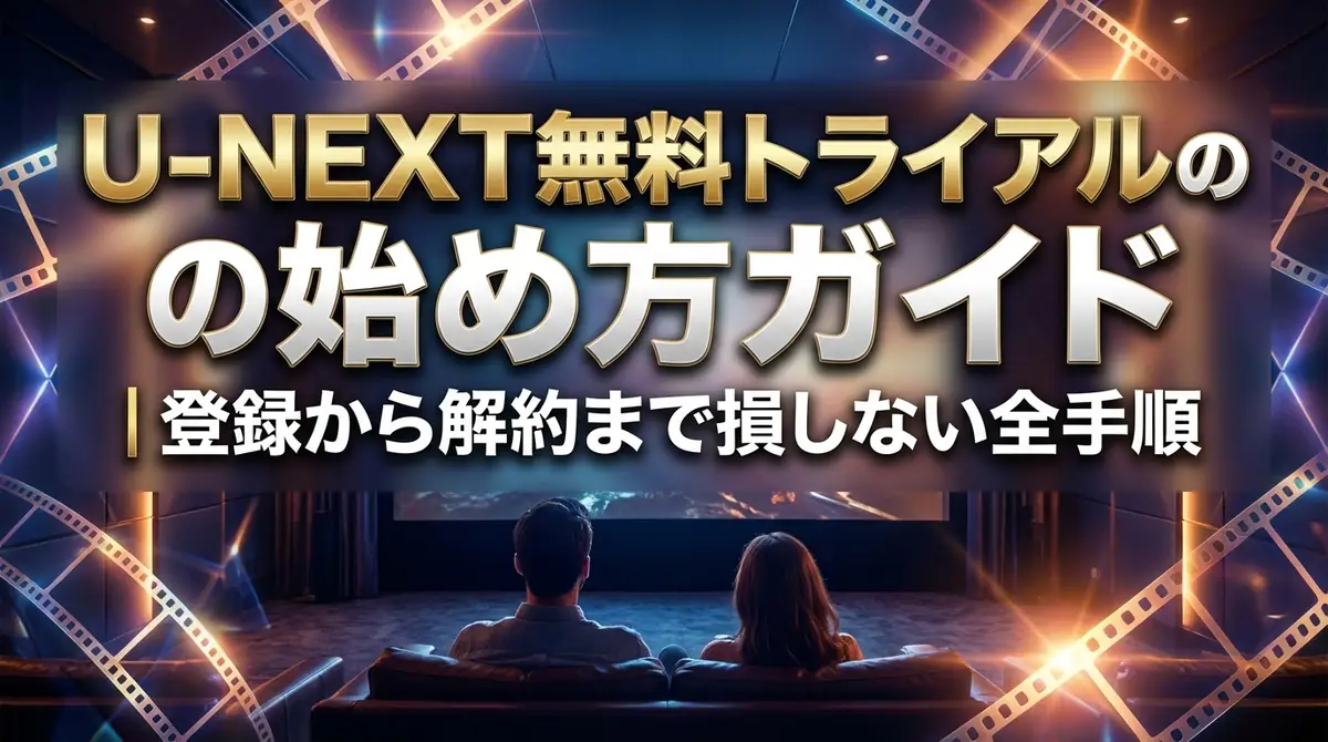 U-NEXT無料トライアルの始め方ガイド｜登録から解約まで損しない全手順
