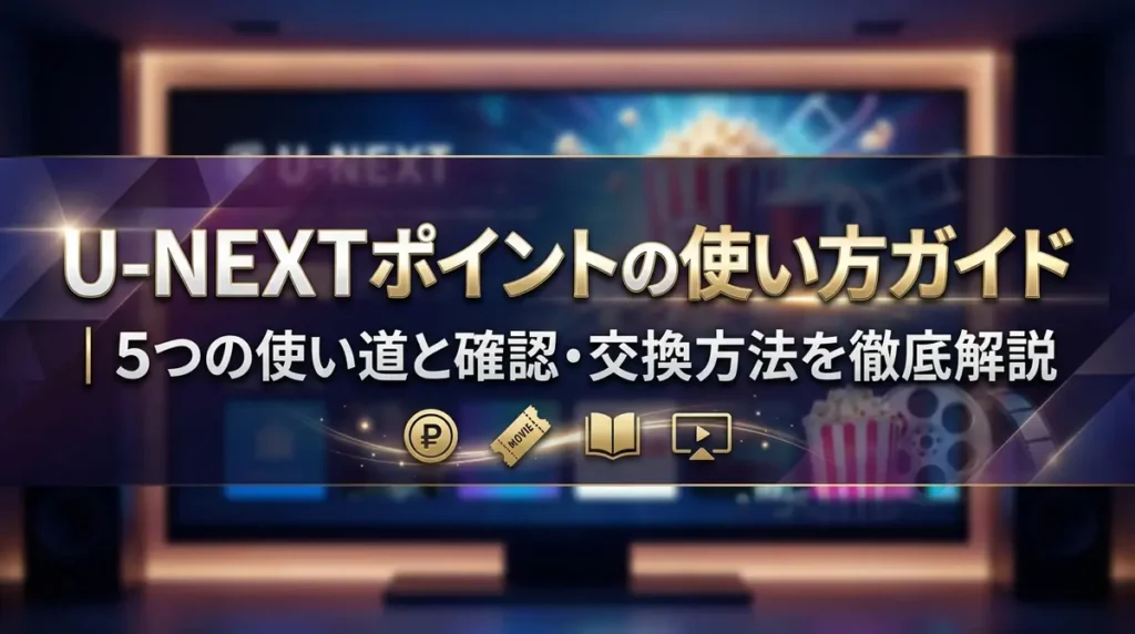 U-NEXTポイントの使い方ガイド｜5つの使い道と確認・交換方法を徹底解説