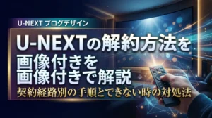 U-NEXTの解約方法を画像付きで解説｜契約経路別の手順とできない時の対処法