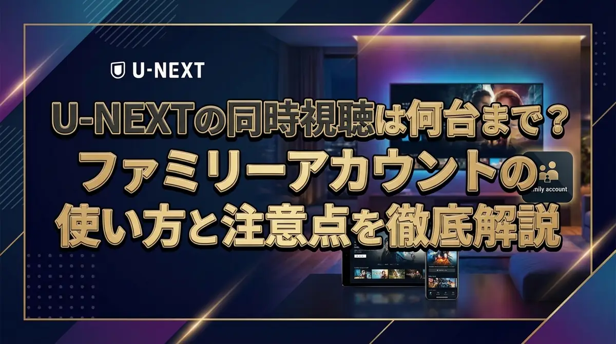 U-NEXTの同時視聴は何台まで？ファミリーアカウントの使い方と注意点を徹底解説