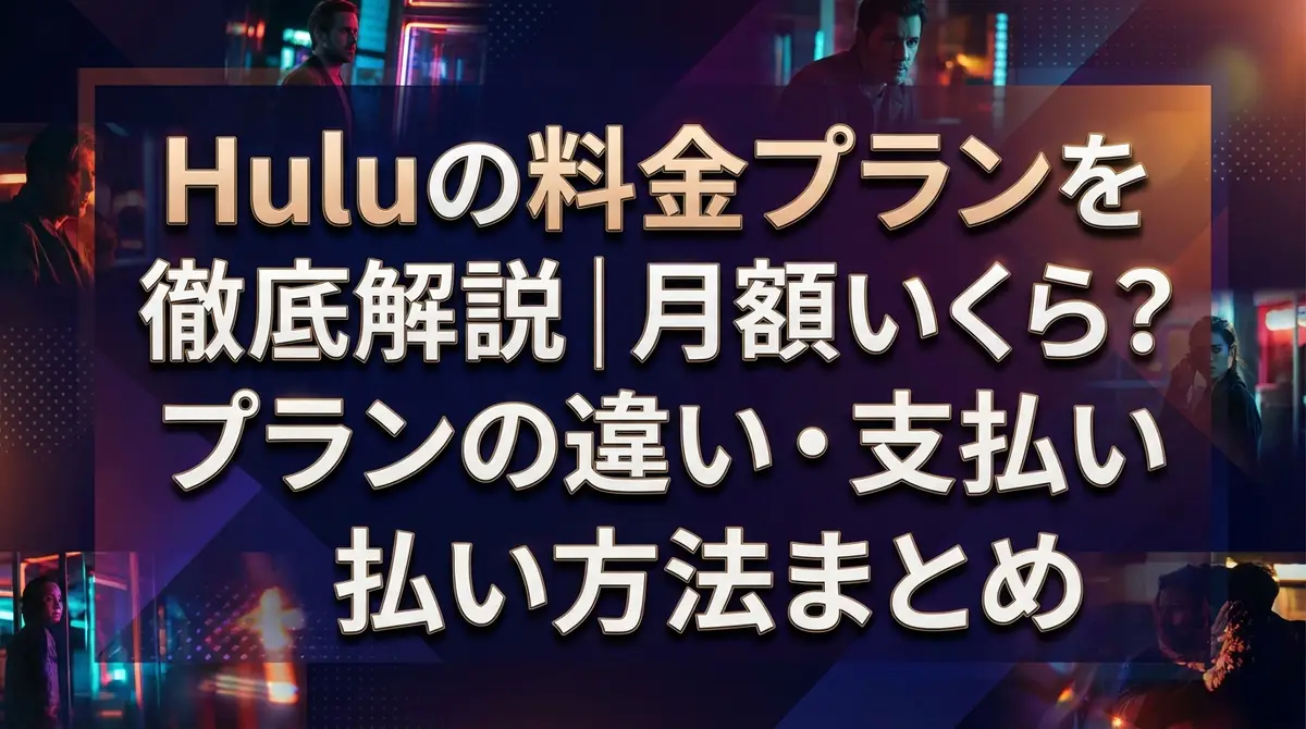 Huluの料金プランを徹底解説｜月額いくら？プランの違い・支払い方法まとめ