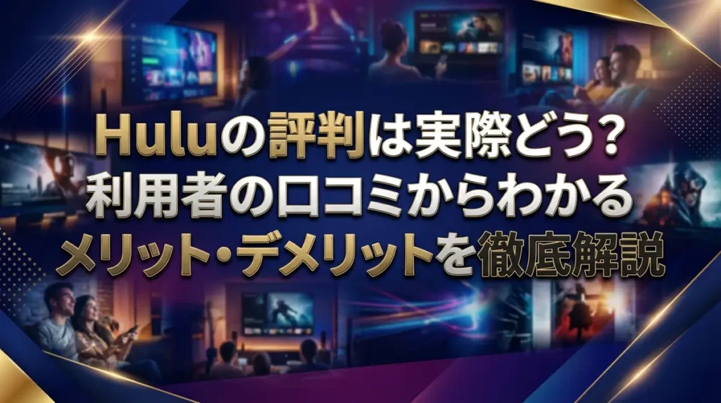 Huluの評判は実際どう？利用者の口コミからわかるメリット・デメリットを徹底解説