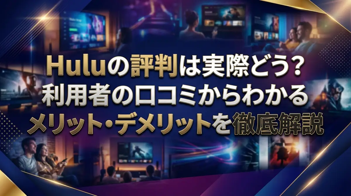 Huluの評判は実際どう？利用者の口コミからわかるメリット・デメリットを徹底解説