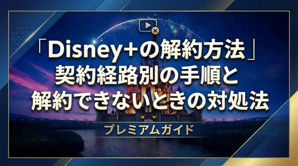 Disney+の解約方法｜契約経路別の手順と解約できないときの対処法