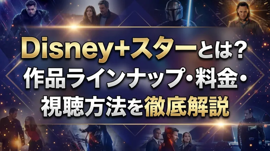 Disney+スターとは？作品ラインナップ・料金・視聴方法を徹底解説