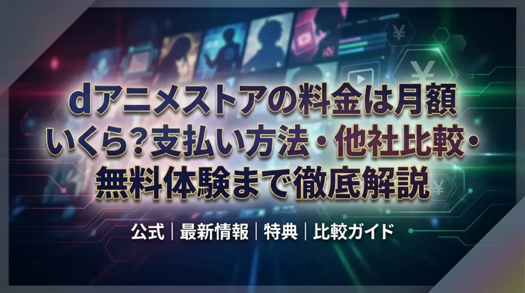 dアニメストアの料金は月額いくら？支払い方法・他社比較・無料体験まで徹底解説