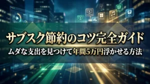 サブスク節約のコツ完全ガイド｜ムダな支出を見つけて年間5万円浮かせる方法