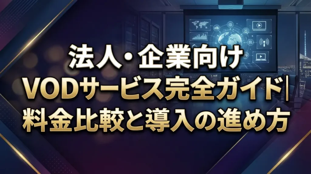法人・企業向けVODサービス完全ガイド｜料金比較と導入の進め方