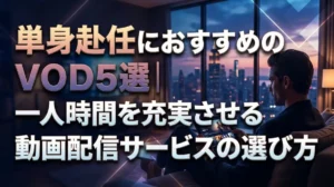 単身赴任におすすめのVOD5選｜一人時間を充実させる動画配信サービスの選び方