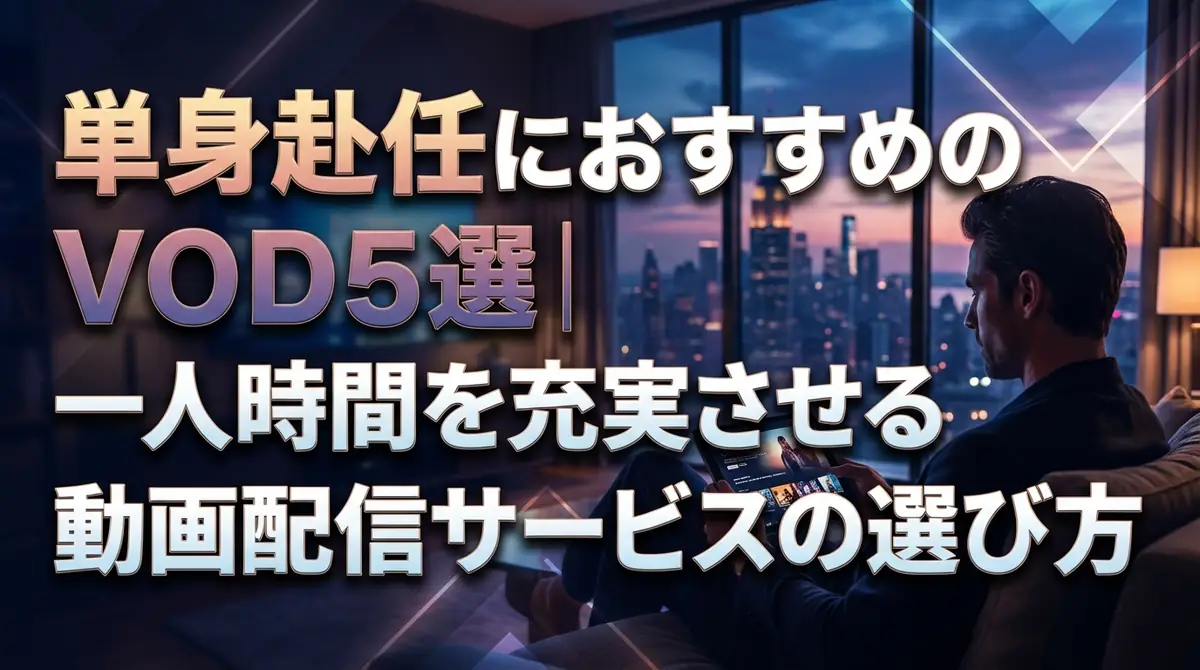 単身赴任におすすめのVOD5選｜一人時間を充実させる動画配信サービスの選び方